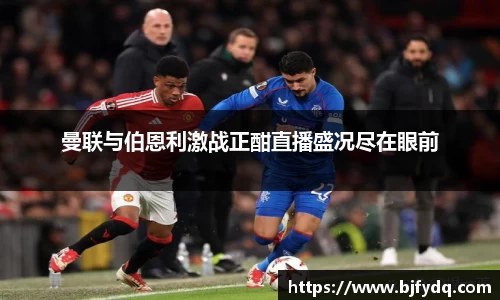 曼联与伯恩利激战正酣直播盛况尽在眼前